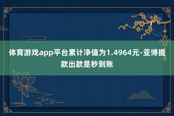 体育游戏app平台累计净值为1.4964元-亚博提款出款是秒到账