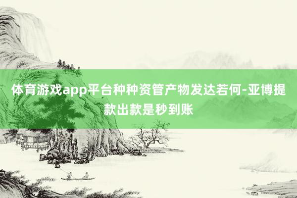 体育游戏app平台种种资管产物发达若何-亚博提款出款是秒到账