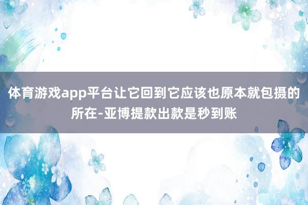 体育游戏app平台让它回到它应该也原本就包摄的所在-亚博提款出款是秒到账