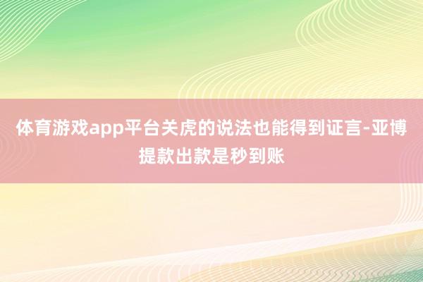 体育游戏app平台关虎的说法也能得到证言-亚博提款出款是秒到账