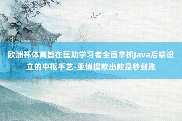 欧洲杯体育旨在匡助学习者全面掌抓Java后端设立的中枢手艺-亚博提款出款是秒到账