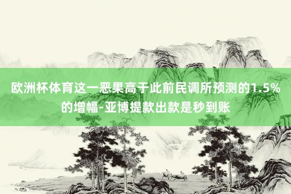 欧洲杯体育这一恶果高于此前民调所预测的1.5%的增幅-亚博提款出款是秒到账